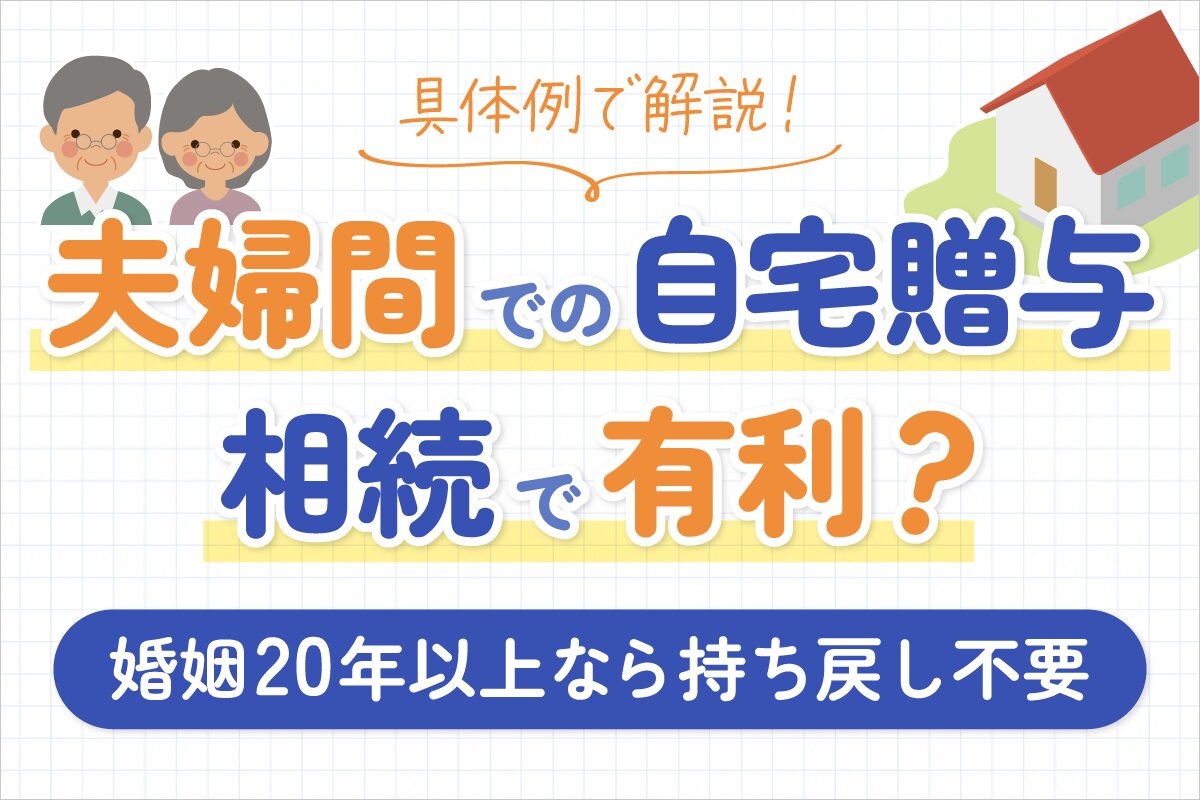 具体例で解説！夫婦間での自宅贈与、相続で有利？婚姻20年以上なら持ち戻し不要