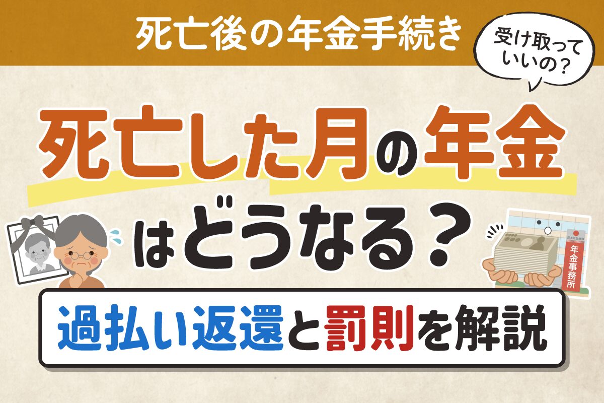 〈死亡後の年金手続き〉死亡した月の年金はどうなる？過払い返還と罰則を解説