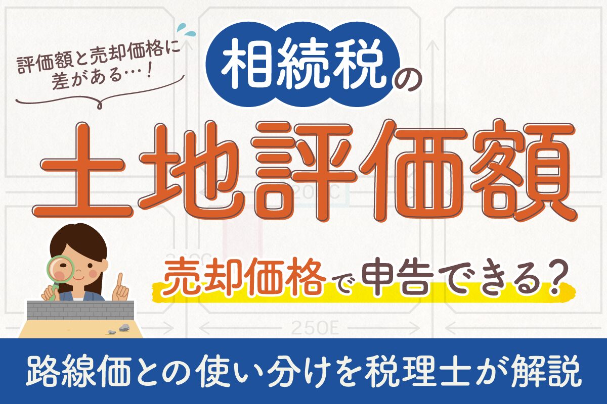 相続税の土地評価額。売却価格で申告できる？路線価との使い分けを税理士が解説