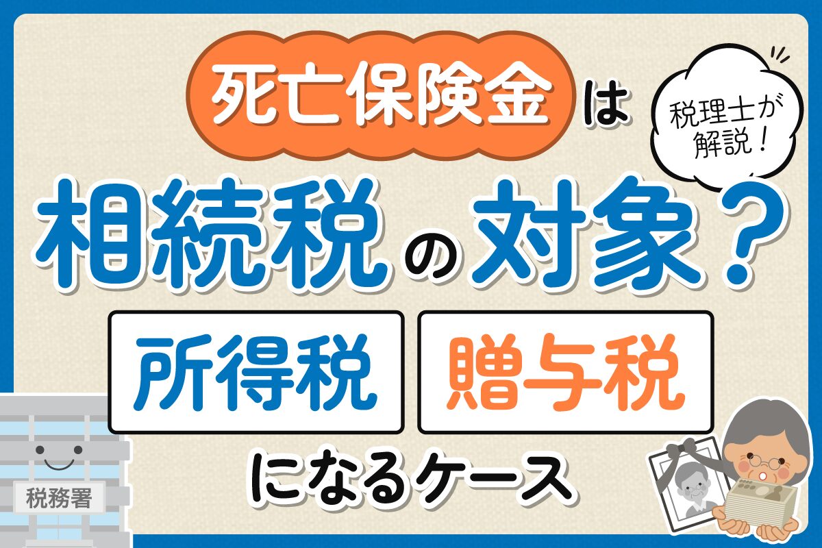 死亡保険金は相続税の対象?所得税・贈与税になるケースを税理士が解説