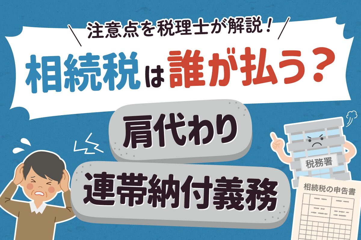 相続税は誰が払う？連帯納付義務と肩代わり時の注意点を税理士が解説