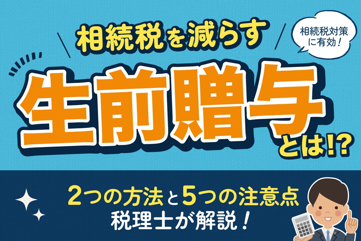 相続税を減らす生存贈与とは？２つの方法と５つの注意点を税理士が解説！
