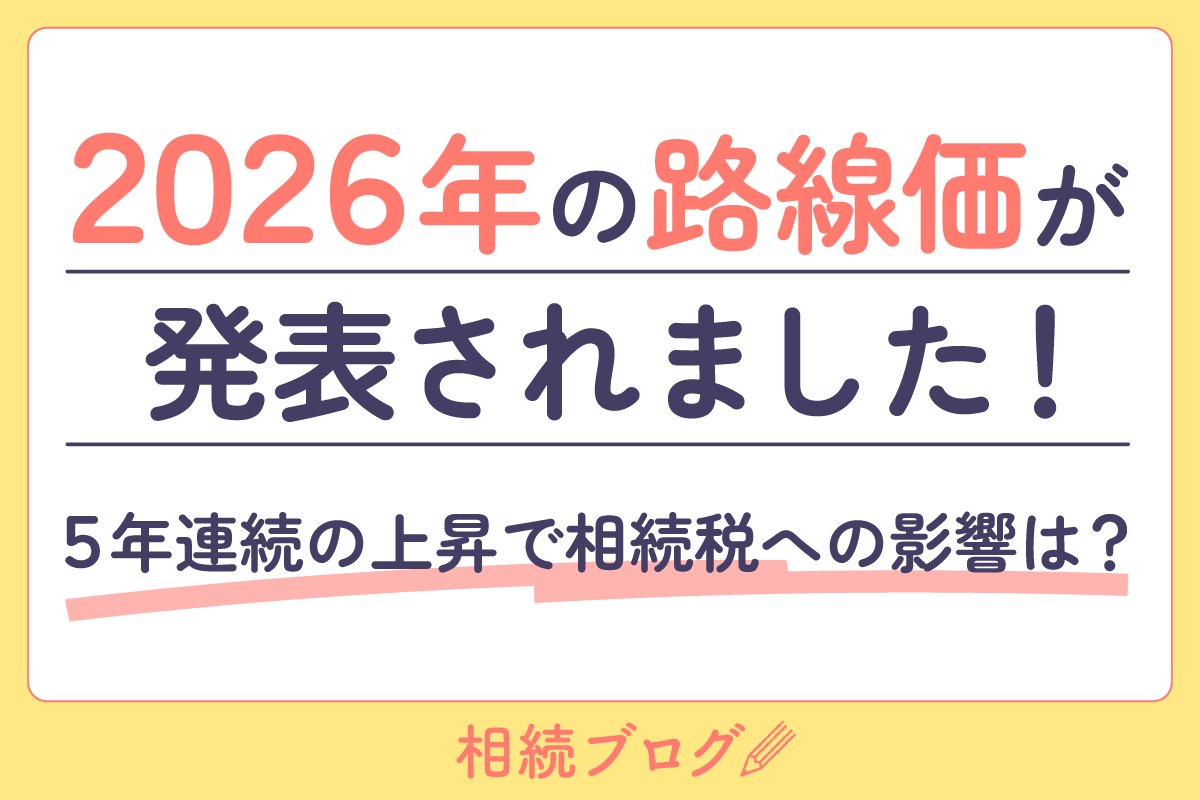 2026年の路線価が発表されました！5年連続の上昇で相続税への影響は？