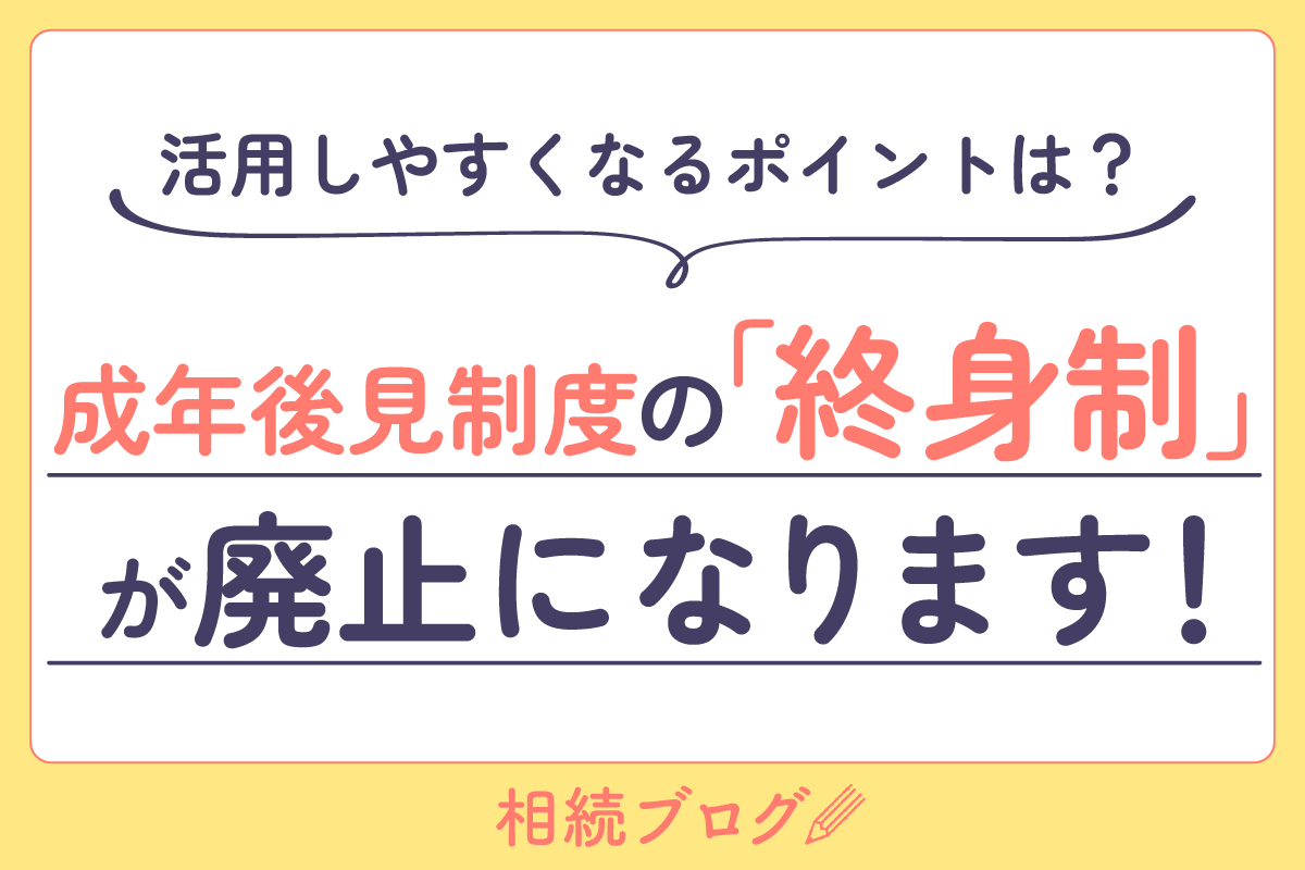 成年後見制度の「終身制」が廃止になります！活用しやすくなるポイントは？