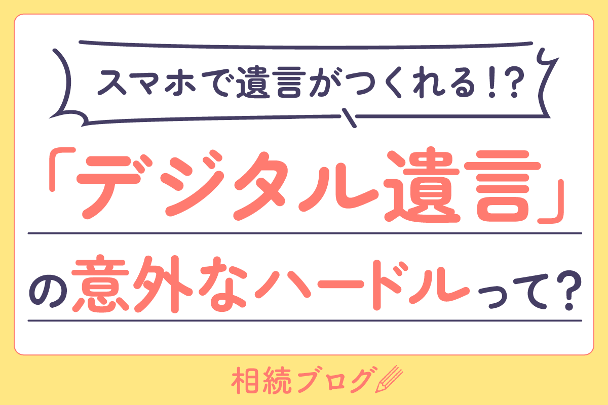 スマホで遺言がつくれる！？「デジタル遺言」の意外なハードルって？