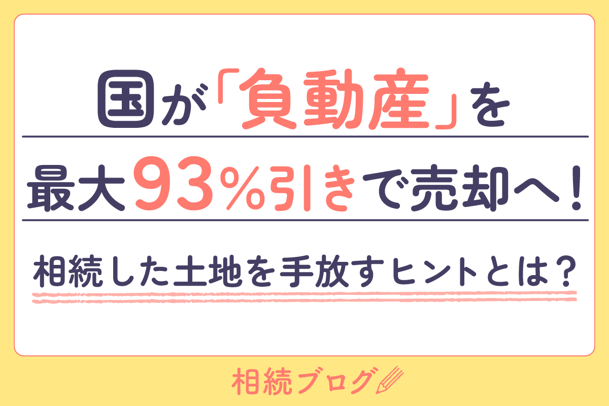 国が「負動産」を最大93％引きで売却へ！相続した土地を手放すヒントとは？