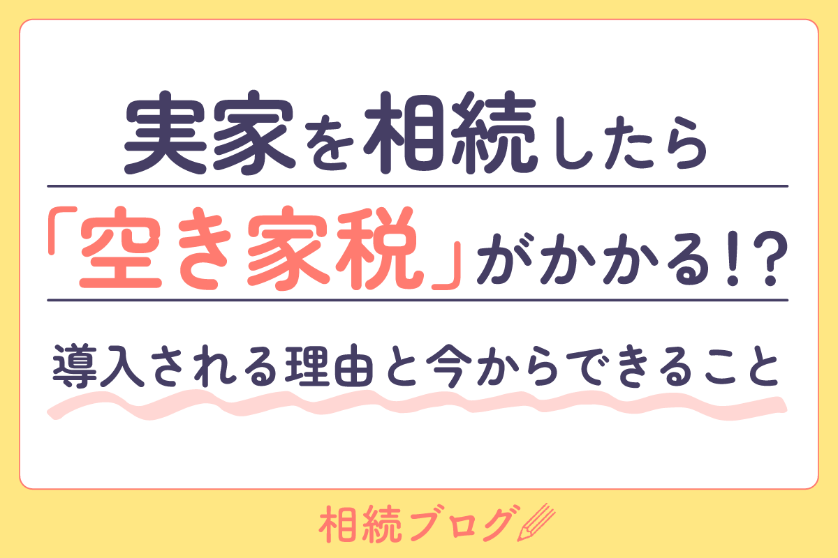 実家を相続したら「空き家税」がかかる！？導入される理由と今からできること
