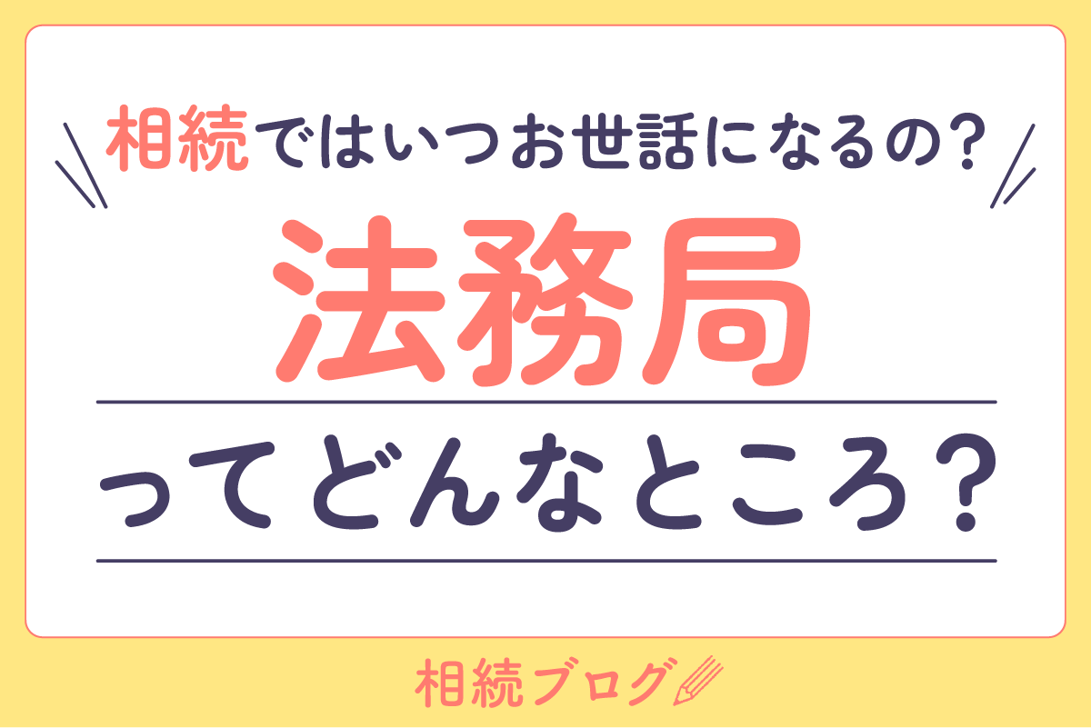 法務局ってどんなところ？ 相続ではいつお世話になるの？