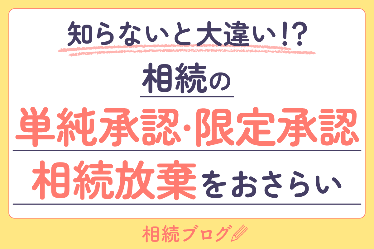知らないと大違い！？相続の「単純承認・限定承認・相続放棄」をおさらい